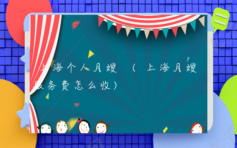 上海个人月嫂 (上海月嫂服务费怎么收)
